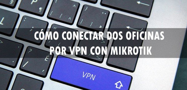 👉 Cómo conectar dos oficinas por VPN con MikroTik y RouterOS