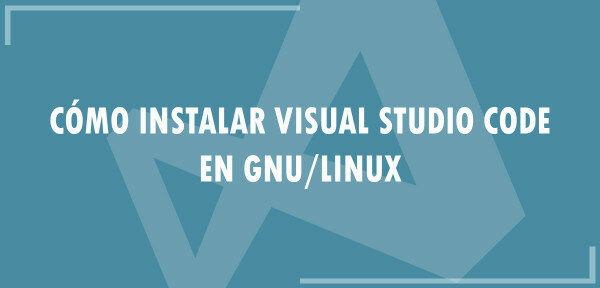👉 Cómo instalar Visual Studio Code en GNU/Linux