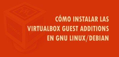 Cómo instalar las Virtualbox Guest Additions en GNU/Linux Debian