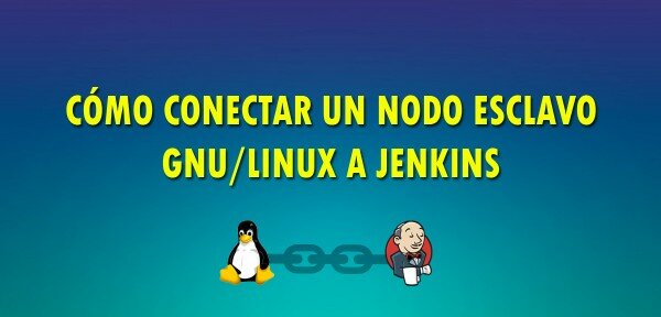 👉 Cómo añadir un nodo esclavo GNU/Linux a Jenkins