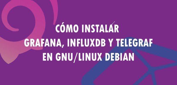 👉 Cómo instalar Grafana, InfluxDB y Telegraf en GNU/Linux Debian