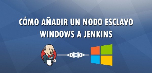 ▷ Cómo añadir un nodo esclavo Windows a Jenkins