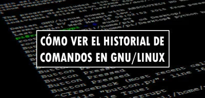 ▷ Cómo ver el historial de comandos en GNU/Linux