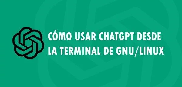 ▷ Cómo usar ChatGPT desde la terminal de GNU/Linux