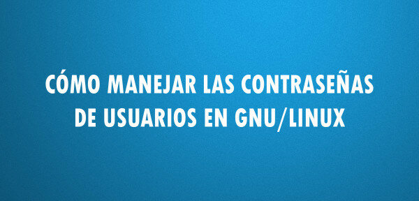 ▷ Cómo manejar las contraseñas de usuarios en GNU/Linux
