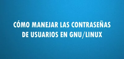 ▷ Cómo manejar las contraseñas de usuarios en GNU/Linux
