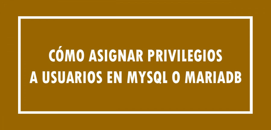 Cómo asignar privilegios a usuarios en MySQL o MariaDB