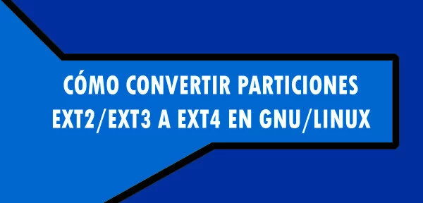▷ Cómo convertir particiones ext2/ext3 a ext4 en GNU/Linux
