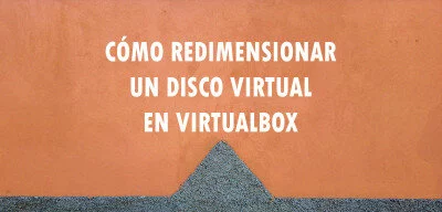 ▷ Cómo redimensionar un disco virtual en VirtualBox