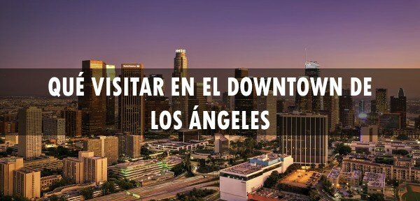 ✈️ Qué visitar en el Downtown de Los Ángeles