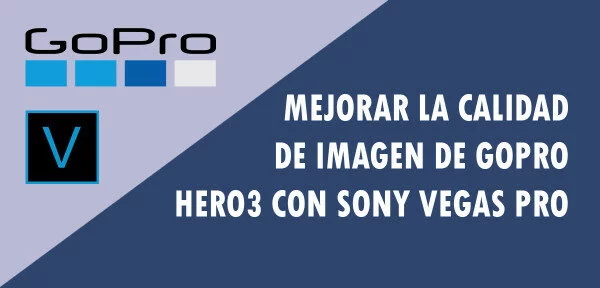 ▷ Mejorar la calidad de imagen de GoPro Hero3 con Sony Vegas Pro