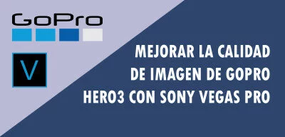 ▷ Mejorar la calidad de imagen de GoPro Hero3 con Sony Vegas Pro