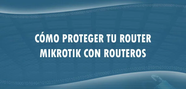 ▷ Cómo proteger tu router MikroTik con RouterOS