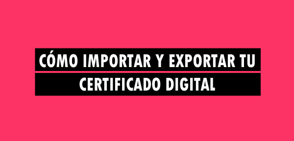 👉 Cómo importar y exportar tu certificado digital
