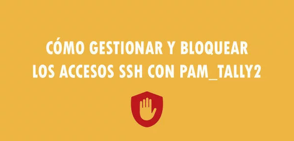 ▷ Cómo gestionar y bloquear los accesos SSH con Pam_Tally2