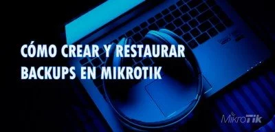 ▷ Cómo crear y restaurar un Backup en MikroTik y RouterOS