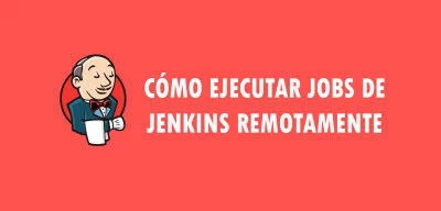 ▷ Cómo ejecutar jobs de Jenkins remotamente