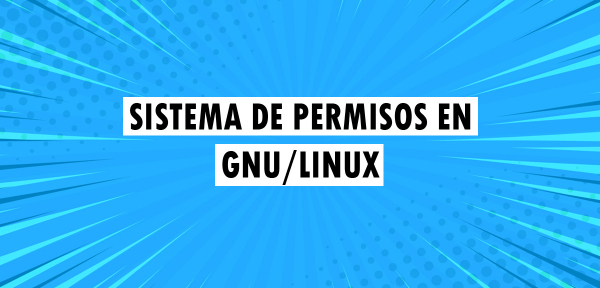 ▷ Sistema de permisos en GNU/Linux