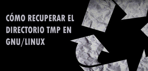 ▷ Cómo recuperar el directorio TMP en GNU/Linux