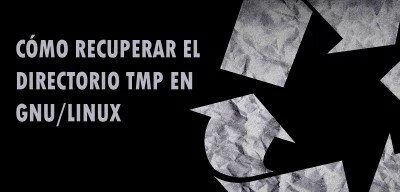 ▷ Cómo recuperar el directorio TMP en GNU/Linux